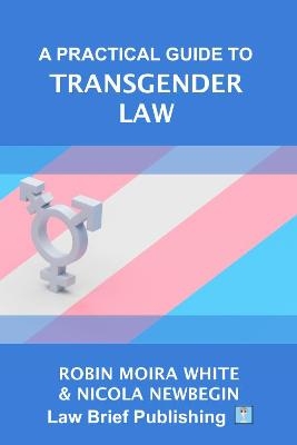 A Practical Guide to Transgender Law - Robin Moira White, Nicola Newbegin