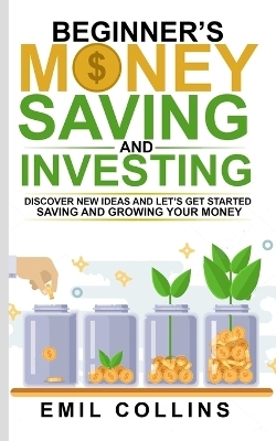 Beginners Money, Saving and Investing - Emil Collins