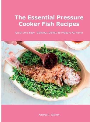 The Essential Pressure Cooker Fish Recipes - Anissa E Silvers