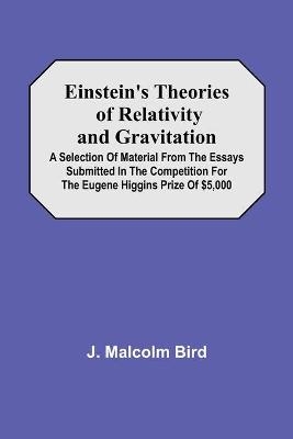 Einstein'S Theories Of Relativity And Gravitation; A Selection Of Material From The Essays Submitted In The Competition For The Eugene Higgins Prize Of $5,000 - J Malcolm Bird