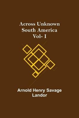 Across Unknown South America Vol- I - Arnold Henry Savage Landor