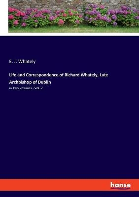 Life and Correspondence of Richard Whately, Late Archbishop of Dublin - E. J. Whately