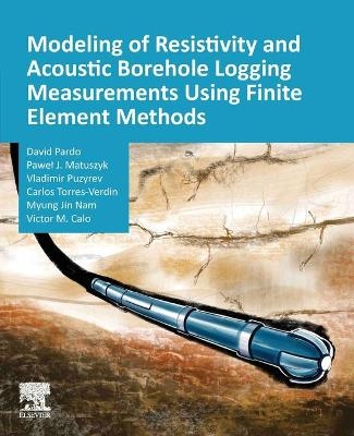 Modeling of Resistivity and Acoustic Borehole Logging Measurements Using Finite Element Methods - David Pardo, Paweł J. Matuszyk, Vladimir Puzyrev, Carlos Torres-Verdin, Myung Jin Nam