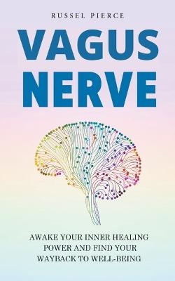 Vagus Nerve. Awake your Inner Healing Power and Find Your Way Back to Well-Being - Russel Pierce