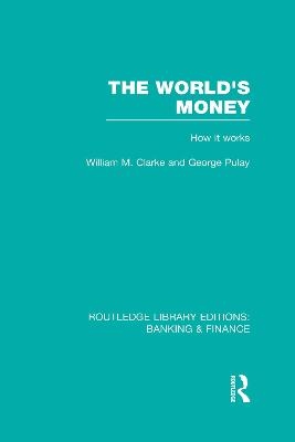 The World's Money (RLE: Banking & Finance) - George Pulay, William. M. Clarke