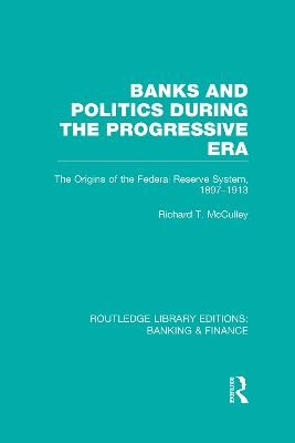 Banks and Politics During the Progressive Era (RLE Banking & Finance) - Richard McCulley