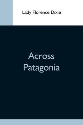 Across Patagonia - Lady Florence Dixie