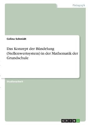 Das Konzept der Bündelung (Stellenwertsystem) in der Mathematik der Grundschule - Celina Schmidt