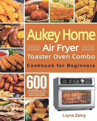 Aukey Home Air Fryer Toaster Oven Combo Cookbook for Beginners - Lryna Zainy