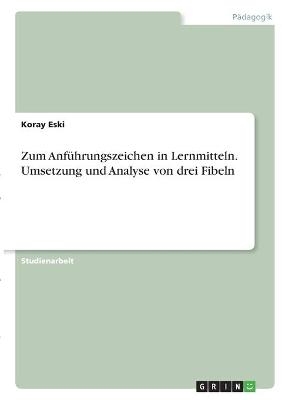 Zum Anführungszeichen in Lernmitteln. Umsetzung und Analyse von drei Fibeln - Koray Eski