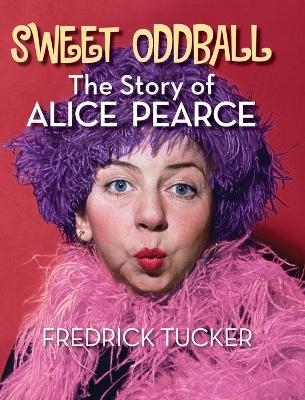 Sweet Oddball - The Story of Alice Pearce (hardback) - Fredrick Tucker