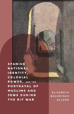 Spanish National Identity, Colonial Power, and the Portrayal of Muslims and Jews during the Rif War (1909-27) - Elisabeth Bolorinos Allard