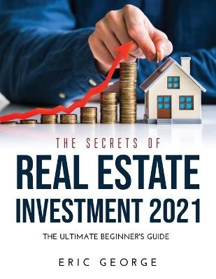 The Secrets of Real Estate Investment 2021 - Eric George