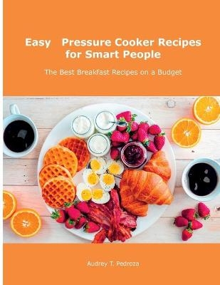 Easy Pressure Cooker Recipes for Smart People - Audrey T Pedroza