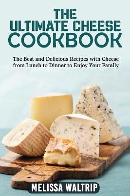 The Ultimate Cheese Cookbook - Melissa Waltrip