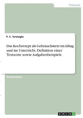 Das Kochrezept als Gebrauchstext im Alltag und im Unterricht. Definition einer Textsorte sowie Aufgabenbeispiele - F. C. Terzioglu