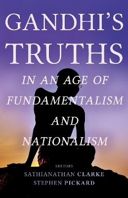 Gandhi's Truths in an Age of Fundamentalism and Nationalism - 