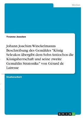 Johann Joachim Winckelmanns Beschreibung des Gemäldes "König Seleukos übergibt dem Sohn Antiochos die Königsherrschaft und seine zweite Gemahlin Stratonike" von Gérard de Lairesse - Yvonne Joosten