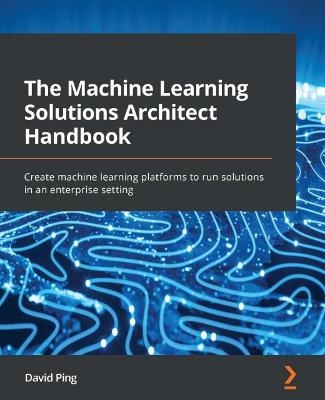 The Machine Learning Solutions Architect Handbook - David Ping