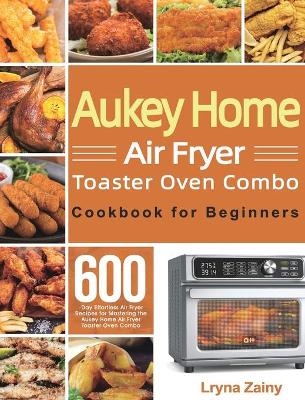 Aukey Home Air Fryer Toaster Oven Combo Cookbook for Beginners - Lryna Zainy