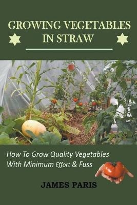 Growing Vegetables In Straw-How To Grow Quality Vegetables With Minimum Effort And Fuss - James Paris