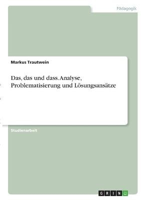 Das, das und dass. Analyse, Problematisierung und LÃ¶sungsansÃ¤tze - Markus Trautwein