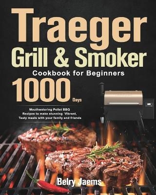 Traeger Grill & Smoker Cookbook for Beginners - Belry Jaems