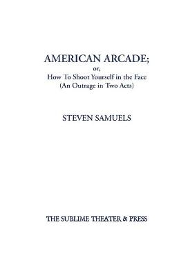 American Arcade; or, How To Shoot Yourself in the Face - Steven Samuels