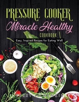 Pressure Cooker Miracle Healthy Cookbook - Terry Mckenzie