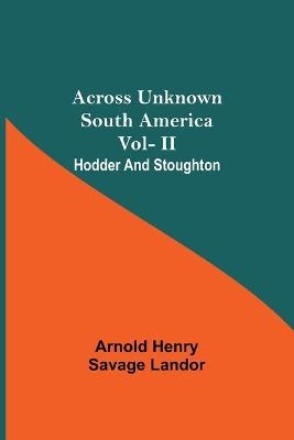 Across Unknown South America Vol- Ii Hodder And Stoughton - Arnold Henry Savage Landor