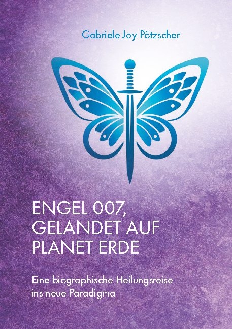 Engel 007, gelandet auf Planet Erde - Gabriele Joy Pötzscher