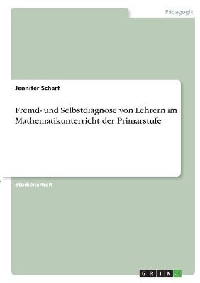 Fremd- und Selbstdiagnose von Lehrern im Mathematikunterricht der Primarstufe - Jennifer Scharf