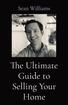 The Ultimate Guide to Selling Your Home - Sean B Williams