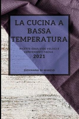 La Cucina a Bassa Temperatura 2021 (Sous Vide Recipes 2021 Italian Edition) - Giovanna Di Marzio