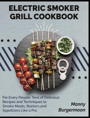 Electric Smoker Grill Cookbook - Manny Burgermoon