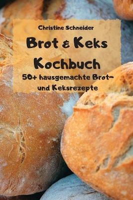 Brot & Keks Kochbuch - 50+ hausgemachte Brot- und Keksrezepte - -  Christine Schneider