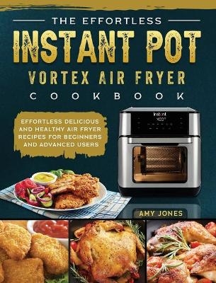 The Effortless Instant Pot Vortex Air Fryer Cookbook - Amy Jones