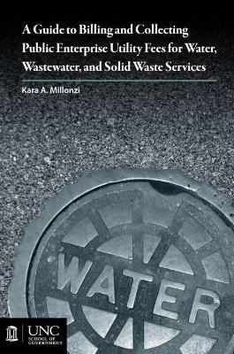 Guide to Billing and Collecting Public Enterprise Utility Fees for Water, Wastewater, and Solid Waste Services - Kara A. Millonzi