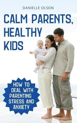 Calm Parents, Healthy Kids - Danielle Olson