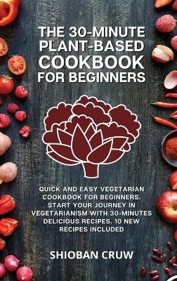 The 30-Minute Plant-Based Cookbook for Beginners - Shioban Cruw