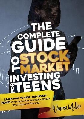 The Complete Guide to Stock Market Investing for Teens - Warren Miller