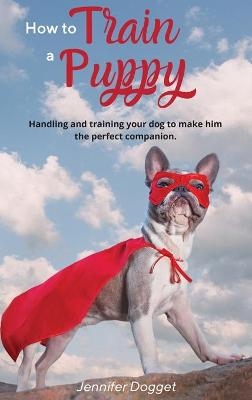 How to train a puppy - Jennifer Dogget