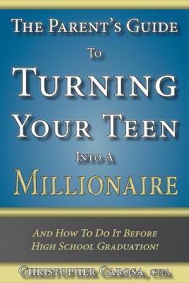 The Parent's Guide to Turning Your Teen Into a Millionaire - Christopher Carosa