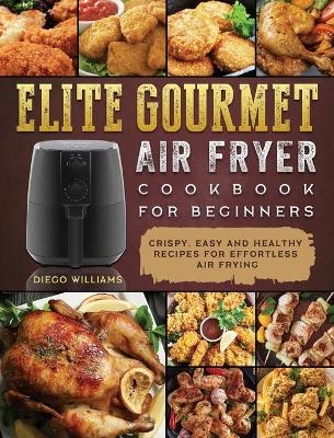 Elite Gourmet Air Fryer Cookbook For Beginners - Diego Williams