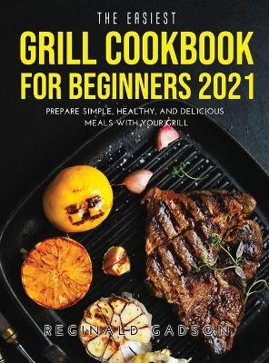 The Easiest Grill Cookbook for Beginners 2021 - Reginald Gadson