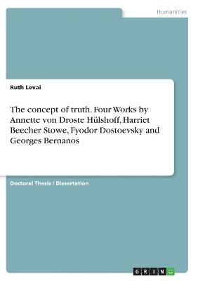 The concept of truth. Four Works by Annette von Droste HÃ¼lshoff, Harriet Beecher Stowe, Fyodor Dostoevsky and Georges Bernanos - Ruth Levai