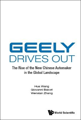 Geely Drives Out: The Rise Of The New Chinese Automaker In The Global Landscape - Hua Wang, Giovanni Balcet, Wenxian Zhang