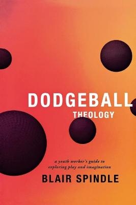 Dodgeball Theology - Blair Spindle