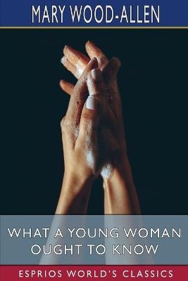 What a Young Woman Ought to Know (Esprios Classics) - Mary Wood-Allen