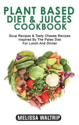 Plant Based Diet & Juices Cookbook - Melissa Waltrip